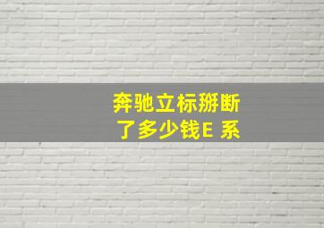 奔驰立标掰断了多少钱E 系